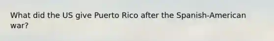 What did the US give Puerto Rico after the Spanish-American war?