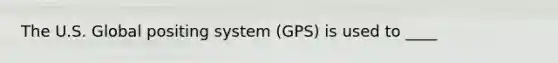 The U.S. Global positing system (GPS) is used to ____