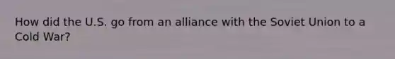 How did the U.S. go from an alliance with the Soviet Union to a Cold War?