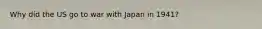 Why did the US go to war with Japan in 1941?