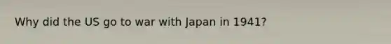 Why did the US go to war with Japan in 1941?