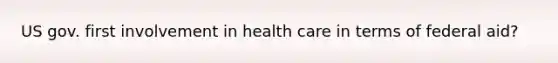 US gov. first involvement in health care in terms of federal aid?