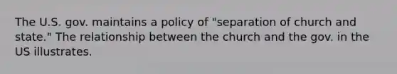 The U.S. gov. maintains a policy of "separation of church and state." The relationship between the church and the gov. in the US illustrates.