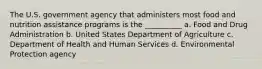 The U.S. government agency that administers most food and nutrition assistance programs is the __________ a. Food and Drug Administration b. United States Department of Agriculture c. Department of Health and Human Services d. Environmental Protection agency