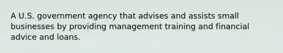 A U.S. government agency that advises and assists small businesses by providing management training and financial advice and loans.