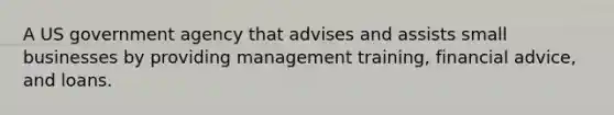 A US government agency that advises and assists small businesses by providing management training, financial advice, and loans.