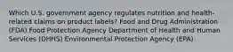 Which U.S. government agency regulates nutrition and health-related claims on product labels? Food and Drug Administration (FDA) Food Protection Agency Department of Health and Human Services (DHHS) Environmental Protection Agency (EPA)