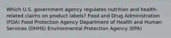 Which U.S. government agency regulates nutrition and health-related claims on product labels? Food and Drug Administration (FDA) Food Protection Agency Department of Health and Human Services (DHHS) Environmental Protection Agency (EPA)