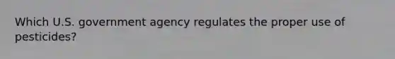 Which U.S. government agency regulates the proper use of pesticides?