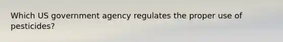 Which US government agency regulates the proper use of pesticides?