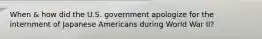 When & how did the U.S. government apologize for the internment of Japanese Americans during World War II?