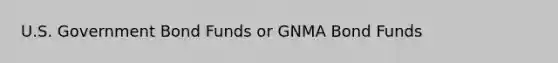 U.S. Government Bond Funds or GNMA Bond Funds