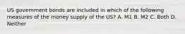 US government bonds are included in which of the following measures of the money supply of the US? A. M1 B. M2 C. Both D. Neither