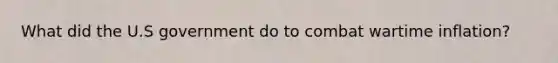 What did the U.S government do to combat wartime inflation?