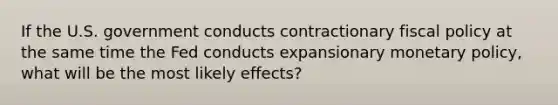 If the U.S. government conducts contractionary fiscal policy at the same time the Fed conducts expansionary monetary policy, what will be the most likely effects?