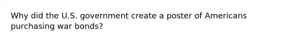 Why did the U.S. government create a poster of Americans purchasing war bonds?