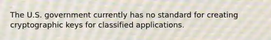 The U.S. government currently has no standard for creating cryptographic keys for classified applications.