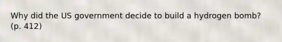 Why did the US government decide to build a hydrogen bomb? (p. 412)