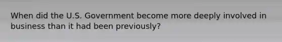 When did the U.S. Government become more deeply involved in business than it had been previously?
