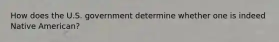 How does the U.S. government determine whether one is indeed Native American?