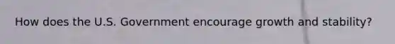 How does the U.S. Government encourage growth and stability?