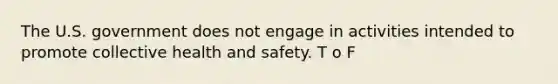 The U.S. government does not engage in activities intended to promote collective health and safety. T o F