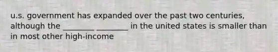 u.s. government has expanded over the past two centuries, although the ________ ________ in the united states is smaller than in most other high-income