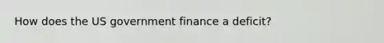 How does the US government finance a deficit?