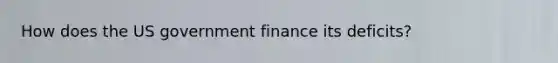 How does the US government finance its deficits?