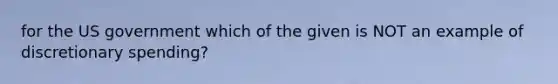 for the US government which of the given is NOT an example of discretionary spending?