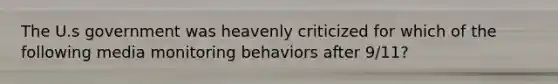 The U.s government was heavenly criticized for which of the following media monitoring behaviors after 9/11?