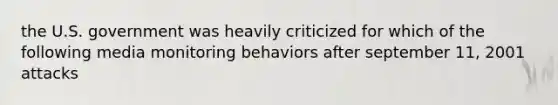 the U.S. government was heavily criticized for which of the following media monitoring behaviors after september 11, 2001 attacks