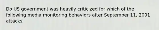 Do US government was heavily criticized for which of the following media monitoring behaviors after September 11, 2001 attacks