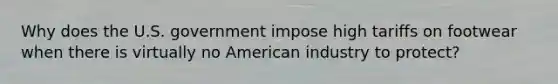 Why does the U.S. government impose high tariffs on footwear when there is virtually no American industry to protect?