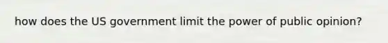 how does the US government limit the power of public opinion?