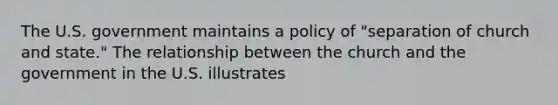 The U.S. government maintains a policy of "separation of church and state." The relationship between the church and the government in the U.S. illustrates