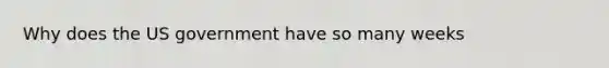 Why does the US government have so many weeks