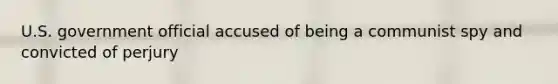 U.S. government official accused of being a communist spy and convicted of perjury