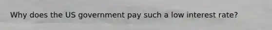 Why does the US government pay such a low interest rate?