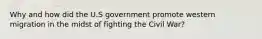 Why and how did the U.S government promote western migration in the midst of fighting the Civil War?