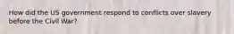 How did the US government respond to conflicts over slavery before the Civil War?