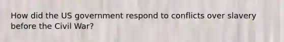 How did the US government respond to conflicts over slavery before the Civil War?