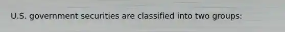 U.S. government securities are classified into two groups: