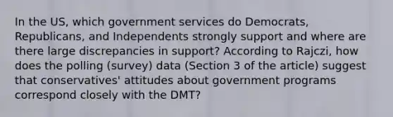 In the US, which government services do Democrats, Republicans, and Independents strongly support and where are there large discrepancies in support? According to Rajczi, how does the polling (survey) data (Section 3 of the article) suggest that conservatives' attitudes about government programs correspond closely with the DMT?