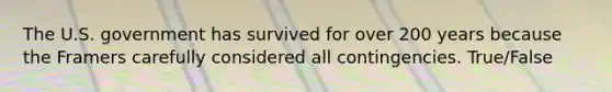 The U.S. government has survived for over 200 years because the Framers carefully considered all contingencies. True/False