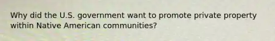 Why did the U.S. government want to promote private property within Native American communities?