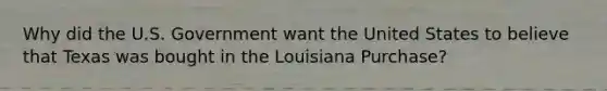 Why did the U.S. Government want the United States to believe that Texas was bought in the Louisiana Purchase?