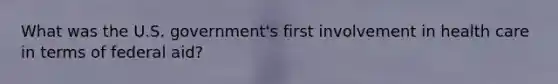 What was the U.S. government's first involvement in health care in terms of federal aid?