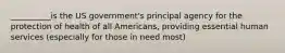 __________is the US government's principal agency for the protection of health of all Americans, providing essential human services (especially for those in need most)