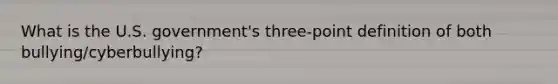 What is the U.S. government's three-point definition of both bullying/cyberbullying?